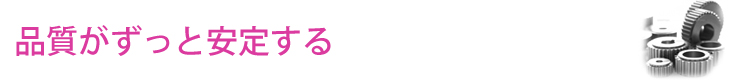 品質がずっと安定する